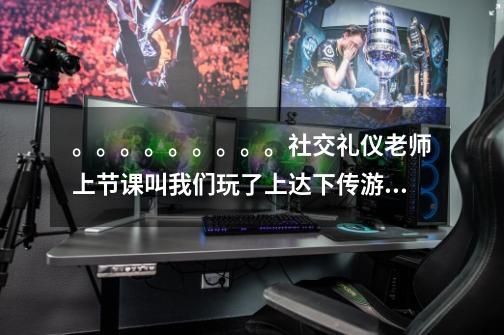 。。。。。。。。。社交礼仪老师上节课叫我们玩了上达下传游戏的感受 五百字 麻烦各-第1张-游戏信息-龙启网