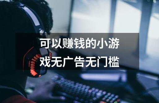 可以赚钱的小游戏无广告无门槛-第1张-游戏信息-龙启网