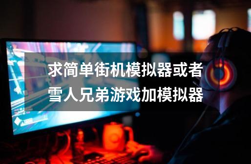 求简单街机模拟器或者雪人兄弟游戏加模拟器-第1张-游戏信息-龙启网