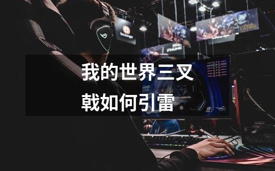 我的世界三叉戟如何引雷-第1张-游戏信息-龙启网
