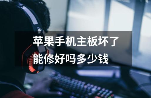 苹果手机主板坏了能修好吗多少钱-第1张-游戏信息-龙启网