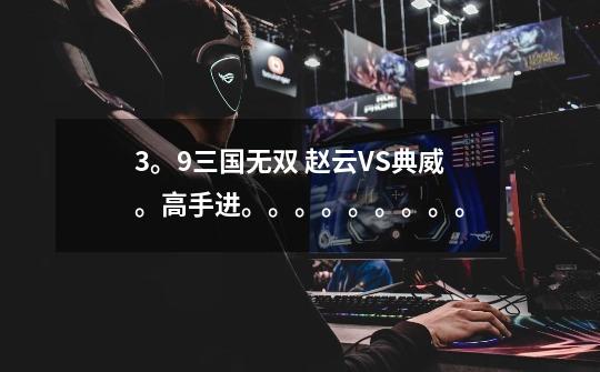 3。9三国无双 赵云VS典威。高手进。。。。。。。。。-第1张-游戏信息-龙启网