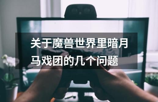 关于魔兽世界里暗月马戏团的几个问题-第1张-游戏信息-龙启网