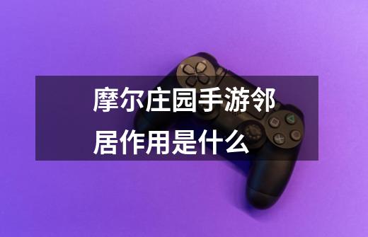 摩尔庄园手游邻居作用是什么-第1张-游戏信息-龙启网