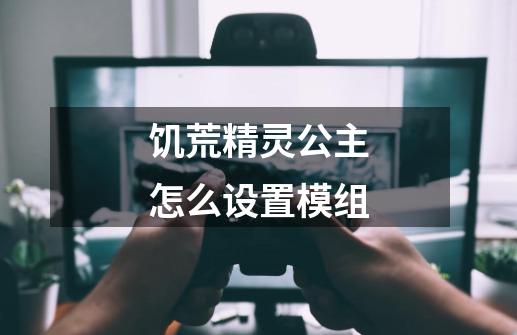 饥荒精灵公主怎么设置模组-第1张-游戏信息-龙启网