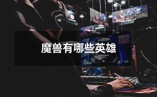 魔兽有哪些英雄-第1张-游戏信息-龙启网