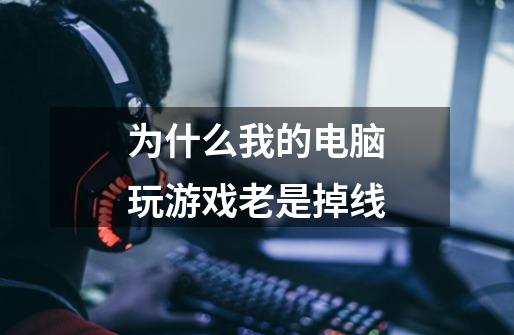 为什么我的电脑玩游戏老是掉线-第1张-游戏信息-龙启网