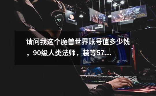 请问我这个魔兽世界账号值多少钱，90级人类法师，装等570，各种稀有坐骑，星骓，凤凰，卡拉赞的马，-第1张-游戏信息-龙启网