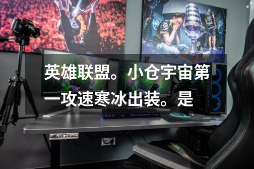 英雄联盟。小仓宇宙第一攻速寒冰出装。是-第1张-游戏信息-龙启网