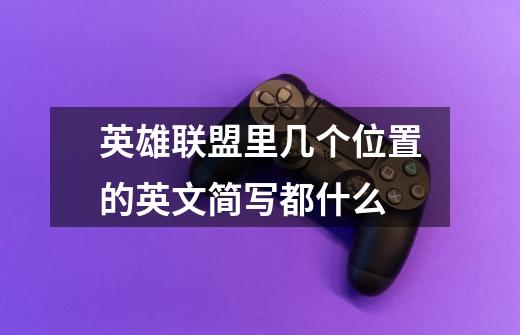 英雄联盟里几个位置的英文简写都什么-第1张-游戏信息-龙启网
