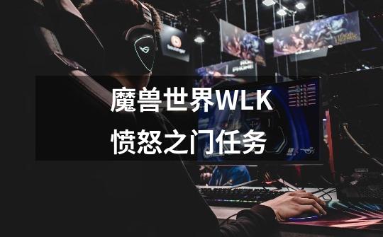 魔兽世界WLK愤怒之门任务-第1张-游戏信息-龙启网