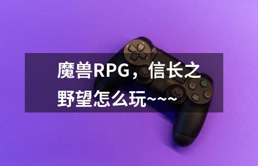 魔兽RPG，信长之野望怎么玩~~~-第1张-游戏信息-龙启网