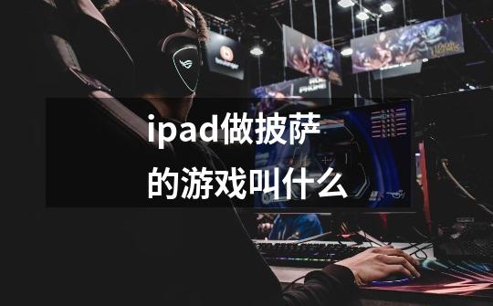 ipad做披萨的游戏叫什么-第1张-游戏信息-龙启网