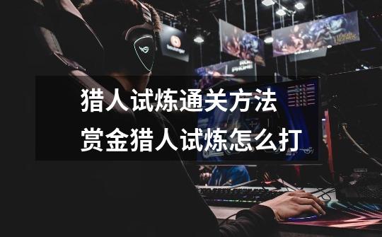 猎人试炼通关方法 赏金猎人试炼怎么打-第1张-游戏信息-龙启网