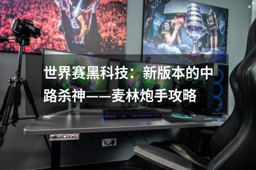 世界赛黑科技:新版本的中路杀神——麦林炮手攻略-第1张-游戏信息-龙启网