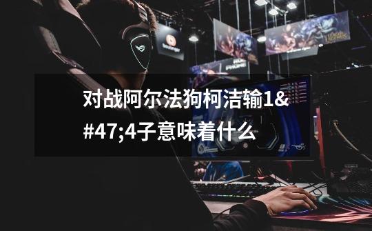 对战阿尔法狗柯洁输1/4子意味着什么-第1张-游戏信息-龙启网