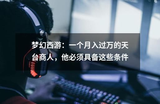 梦幻西游:一个月入过万的天台商人,他必须具备这些条件-第1张-游戏信息-龙启网