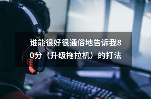 谁能很好很通俗地告诉我80分(升级拖拉机)的打法-第1张-游戏信息-龙启网