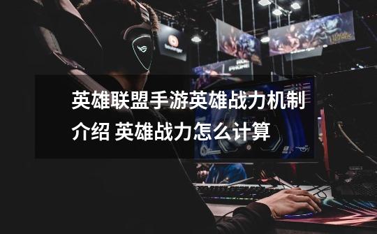 英雄联盟手游英雄战力机制介绍 英雄战力怎么计算-第1张-游戏信息-龙启网