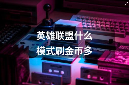 英雄联盟什么模式刷金币多-第1张-游戏信息-龙启网
