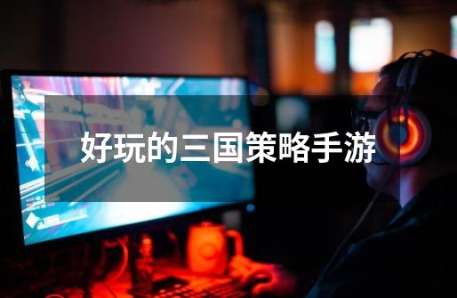 好玩的三国策略手游-第1张-游戏信息-龙启网