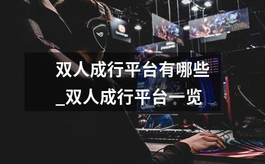 双人成行平台有哪些_双人成行平台一览-第1张-游戏信息-龙启网