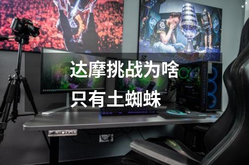 达摩挑战为啥只有土蜘蛛-第1张-游戏信息-龙启网