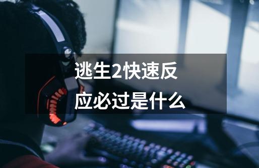 逃生2快速反应必过是什么-第1张-游戏信息-龙启网