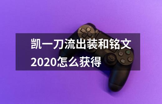 凯一刀流出装和铭文2020怎么获得-第1张-游戏信息-龙启网