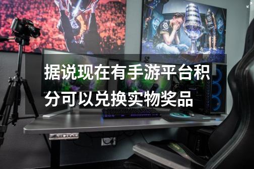 据说现在有手游平台积分可以兑换实物奖品-第1张-游戏信息-龙启网
