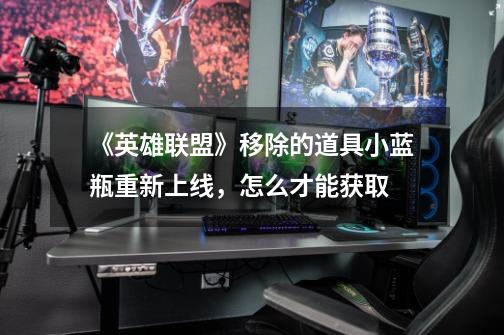 《英雄联盟》移除的道具小蓝瓶重新上线,怎么才能获取-第1张-游戏信息-龙启网