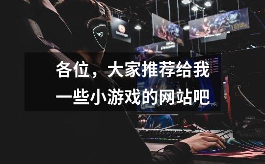 各位，大家推荐给我一些小游戏的网站吧-第1张-游戏信息-龙启网