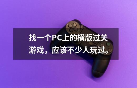 找一个PC上的横版过关游戏,应该不少人玩过。-第1张-游戏信息-龙启网