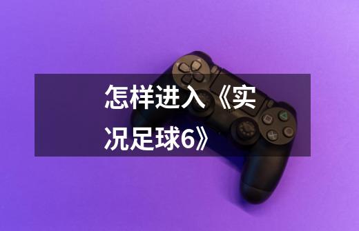 怎样进入《实况足球6》-第1张-游戏信息-龙启网
