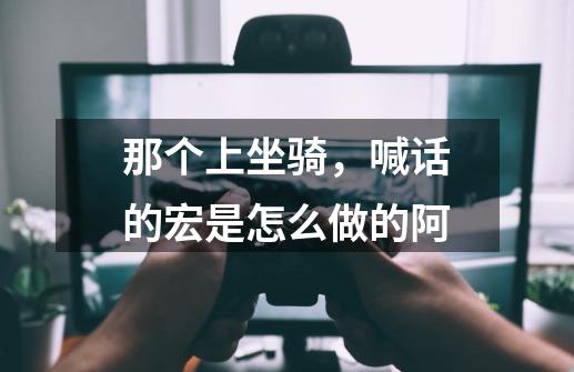 那个上坐骑,喊话的宏是怎么做的阿-第1张-游戏信息-龙启网