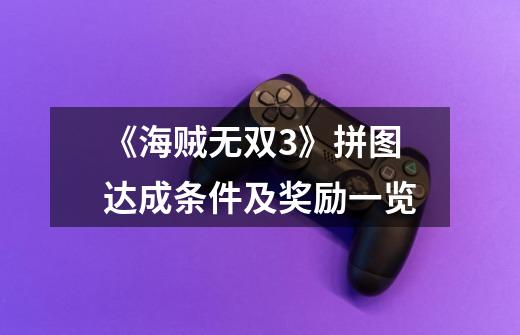 《海贼无双3》拼图达成条件及奖励一览-第1张-游戏信息-龙启网
