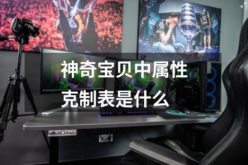 神奇宝贝中属性克制表是什么-第1张-游戏信息-龙启网