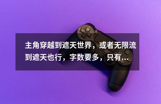 主角穿越到遮天世界,或者无限流到遮天也行,字数要多,只有几万字的-第1张-游戏信息-龙启网