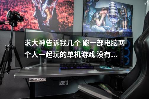 求大神告诉我几个 能一部电脑两个人一起玩的单机游戏 没有手柄 只有键盘和鼠标-第1张-游戏信息-龙启网