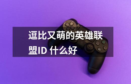 逗比又萌的英雄联盟ID 什么好-第1张-游戏信息-龙启网