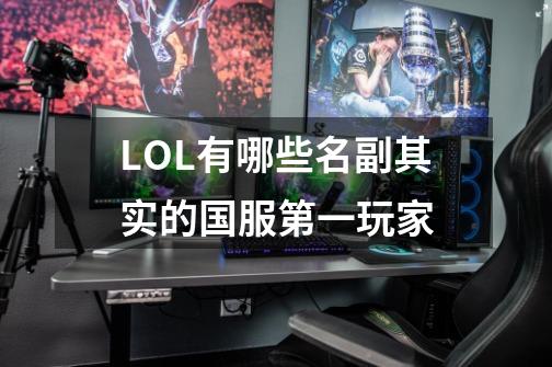 LOL有哪些名副其实的国服第一玩家-第1张-游戏信息-龙启网