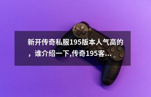 新开传奇私服1.95版本人气高的,谁介绍一下,传奇1.95客户端-第1张-游戏信息-龙启网