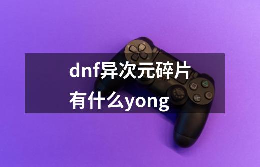 dnf异次元碎片有什么yong-第1张-游戏信息-龙启网
