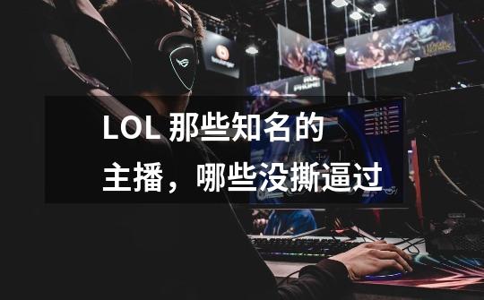 LOL 那些知名的主播,哪些没撕逼过-第1张-游戏信息-龙启网