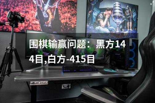 围棋输赢问题:黑方144目,白方-41.5目-第1张-游戏信息-龙启网