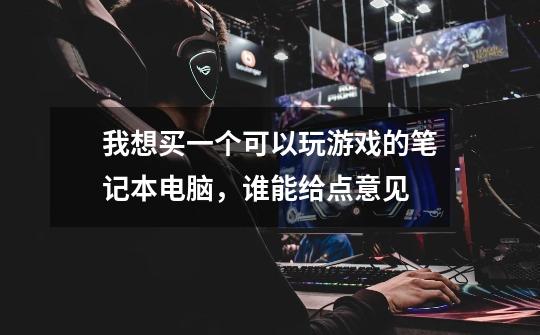 我想买一个可以玩游戏的笔记本电脑,谁能给点意见-第1张-游戏信息-龙启网