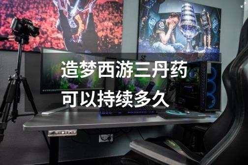 造梦西游三丹药可以持续多久-第1张-游戏信息-龙启网