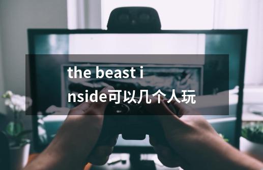the beast inside可以几个人玩-第1张-游戏信息-龙启网