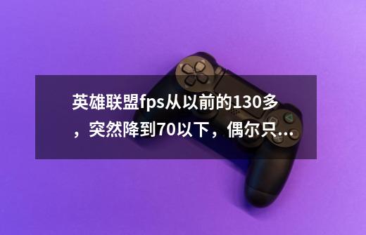 英雄联盟fps从以前的130多,突然降到70以下,偶尔只有2~12,lol配置调到最低了还是不行-第1张-游戏信息-龙启网