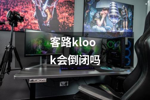 客路klook会倒闭吗-第1张-游戏信息-龙启网